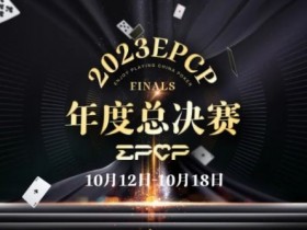 【EV扑克】2023EPCP年度总决赛正式定档，10月12日-18日在无锡草津酒店开启！【蜗牛电竞】