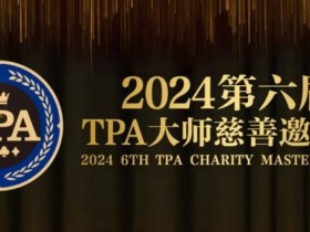 【EV扑克】赛事信息丨2024第六届TPA大师慈善邀请赛详细赛程赛制发布【蜗牛电竞】