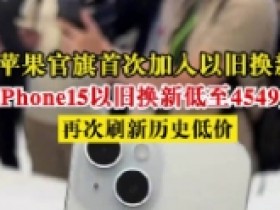 【蜗牛电竞】苹果官方旗舰店首次加入以旧换新 iPhone15新史低价